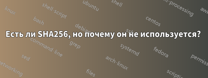 Есть ли SHA256, но почему он не используется?