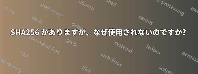 SHA256 がありますが、なぜ使用されないのですか?