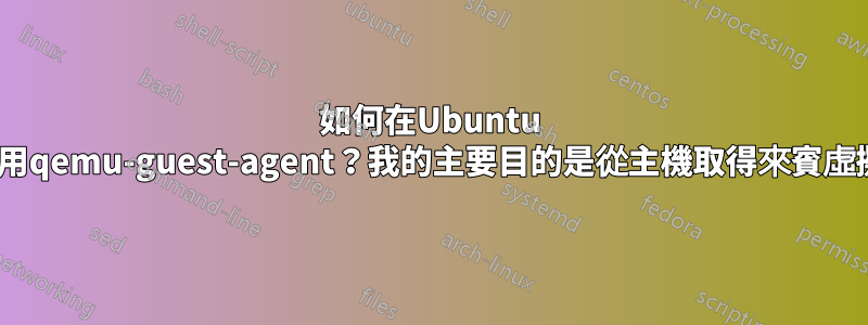 如何在Ubuntu 12.04設定和使用qemu-guest-agent？我的主要目的是從主機取得來賓虛擬機器的IP位址