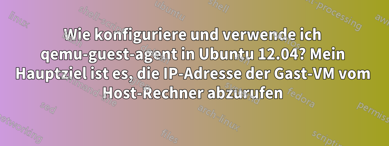 Wie konfiguriere und verwende ich qemu-guest-agent in Ubuntu 12.04? Mein Hauptziel ist es, die IP-Adresse der Gast-VM vom Host-Rechner abzurufen