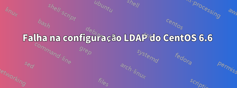 Falha na configuração LDAP do CentOS 6.6