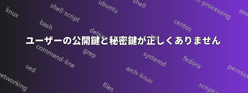 ユーザーの公開鍵と秘密鍵が正しくありません