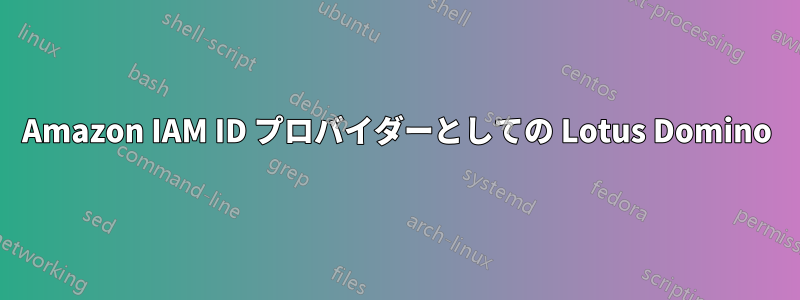 Amazon IAM ID プロバイダーとしての Lotus Domino