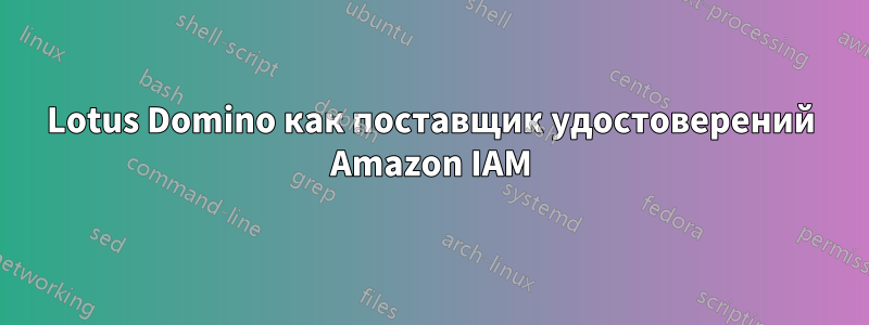 Lotus Domino как поставщик удостоверений Amazon IAM