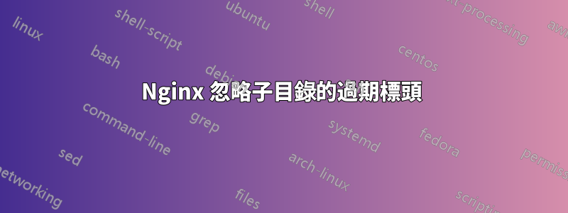 Nginx 忽略子目錄的過期標頭