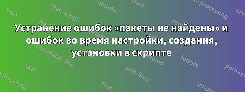 Устранение ошибок «пакеты не найдены» и ошибок во время настройки, создания, установки в скрипте