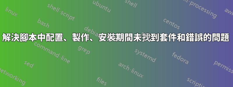 解決腳本中配置、製作、安裝期間未找到套件和錯誤的問題