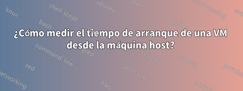 ¿Cómo medir el tiempo de arranque de una VM desde la máquina host?