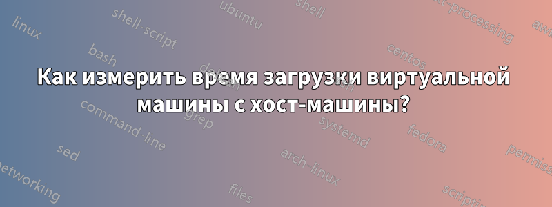 Как измерить время загрузки виртуальной машины с хост-машины?