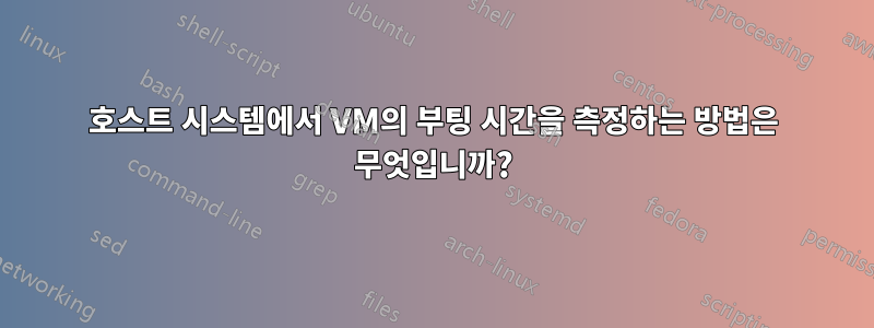 호스트 시스템에서 VM의 부팅 시간을 측정하는 방법은 무엇입니까?