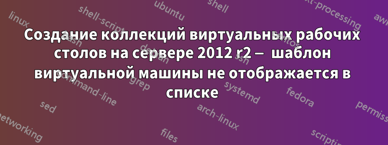 Создание коллекций виртуальных рабочих столов на сервере 2012 r2 — шаблон виртуальной машины не отображается в списке