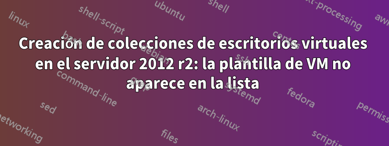 Creación de colecciones de escritorios virtuales en el servidor 2012 r2: la plantilla de VM no aparece en la lista