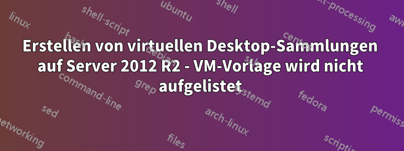 Erstellen von virtuellen Desktop-Sammlungen auf Server 2012 R2 - VM-Vorlage wird nicht aufgelistet