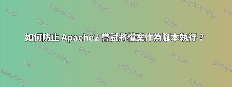 如何防止 Apache2 嘗試將檔案作為腳本執行？