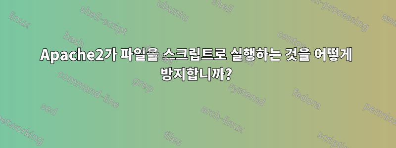 Apache2가 파일을 스크립트로 실행하는 것을 어떻게 방지합니까?