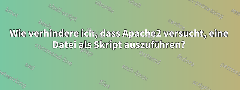 Wie verhindere ich, dass Apache2 versucht, eine Datei als Skript auszuführen?