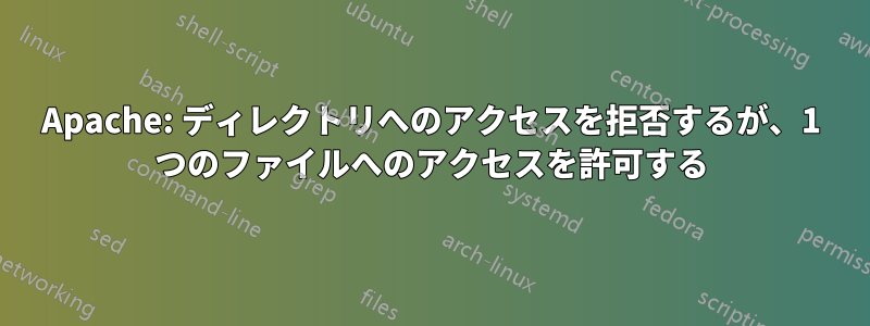 Apache: ディレクトリへのアクセスを拒否するが、1 つのファイルへのアクセスを許可する