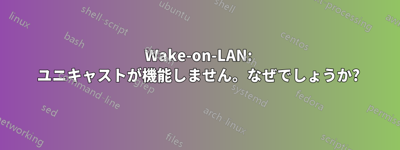 Wake-on-LAN: ユニキャストが機能しません。なぜでしょうか?