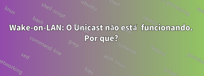 Wake-on-LAN: O Unicast não está funcionando. Por que?