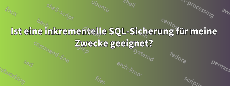 Ist eine inkrementelle SQL-Sicherung für meine Zwecke geeignet?