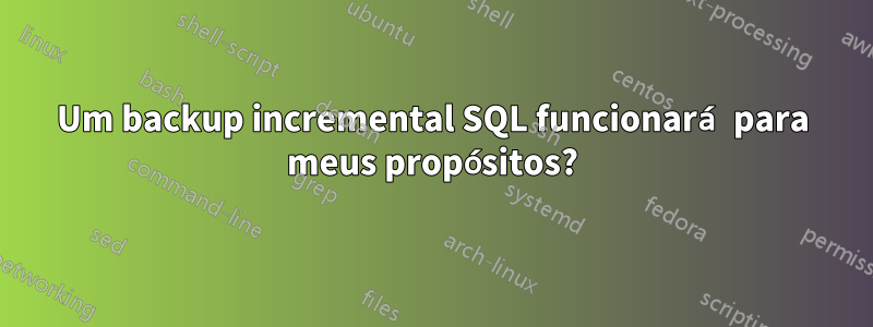 Um backup incremental SQL funcionará para meus propósitos?