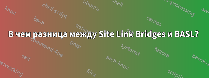 В чем разница между Site Link Bridges и BASL?