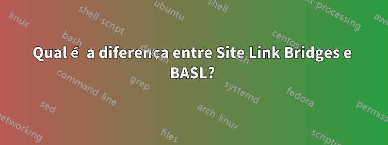 Qual é a diferença entre Site Link Bridges e BASL?