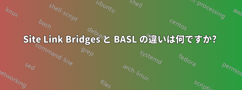 Site Link Bridges と BASL の違いは何ですか?