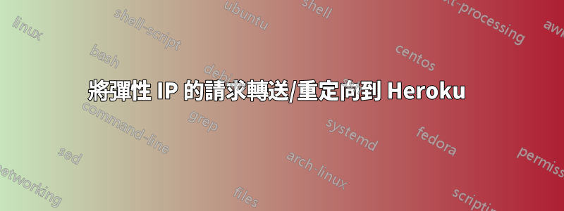 將彈性 IP 的請求轉送/重定向到 Heroku 