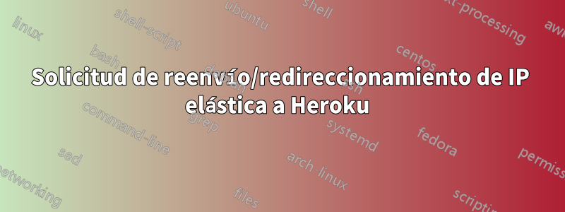 Solicitud de reenvío/redireccionamiento de IP elástica a Heroku 