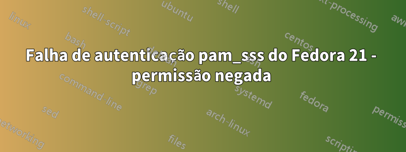 Falha de autenticação pam_sss do Fedora 21 - permissão negada