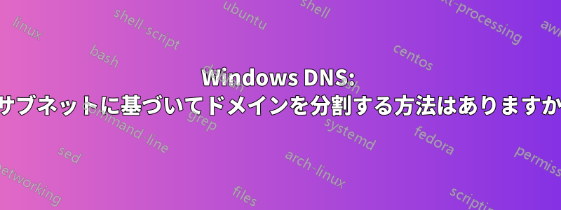 Windows DNS: サブネットに基づいてドメインを分割する方法はありますか