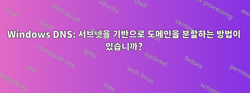 Windows DNS: 서브넷을 기반으로 도메인을 분할하는 방법이 있습니까?