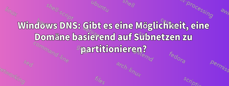 Windows DNS: Gibt es eine Möglichkeit, eine Domäne basierend auf Subnetzen zu partitionieren?