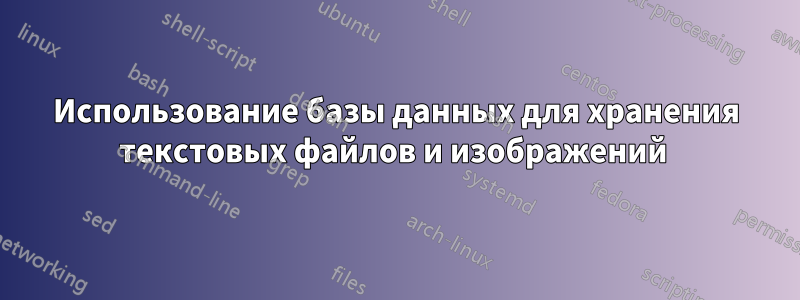 Использование базы данных для хранения текстовых файлов и изображений 