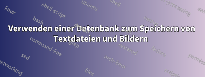 Verwenden einer Datenbank zum Speichern von Textdateien und Bildern 