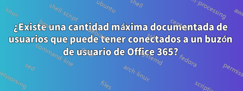 ¿Existe una cantidad máxima documentada de usuarios que puede tener conectados a un buzón de usuario de Office 365?