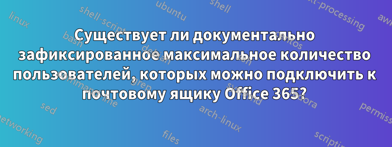 Существует ли документально зафиксированное максимальное количество пользователей, которых можно подключить к почтовому ящику Office 365?