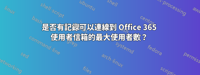 是否有記錄可以連線到 Office 365 使用者信箱的最大使用者數？