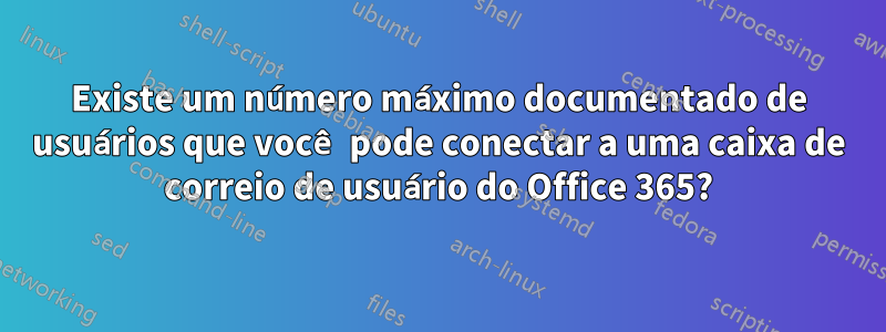 Existe um número máximo documentado de usuários que você pode conectar a uma caixa de correio de usuário do Office 365?