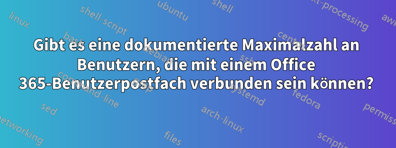 Gibt es eine dokumentierte Maximalzahl an Benutzern, die mit einem Office 365-Benutzerpostfach verbunden sein können?