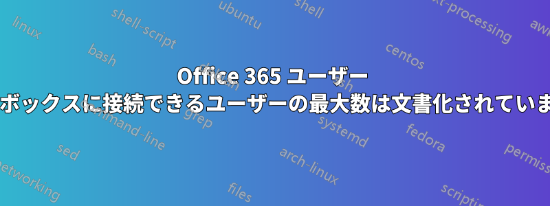 Office 365 ユーザー メールボックスに接続できるユーザーの最大数は文書化されていますか?