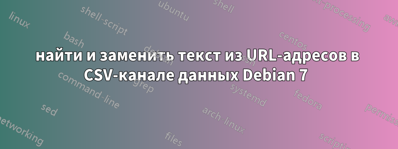 найти и заменить текст из URL-адресов в CSV-канале данных Debian 7 