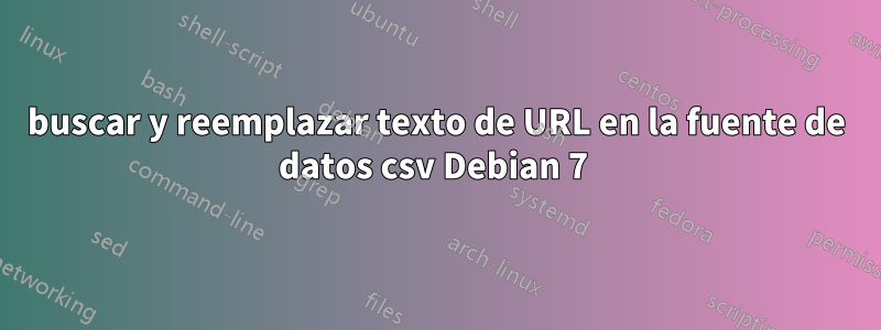 buscar y reemplazar texto de URL en la fuente de datos csv Debian 7 