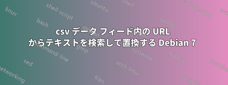 csv データ フィード内の URL からテキストを検索して置換する Debian 7 