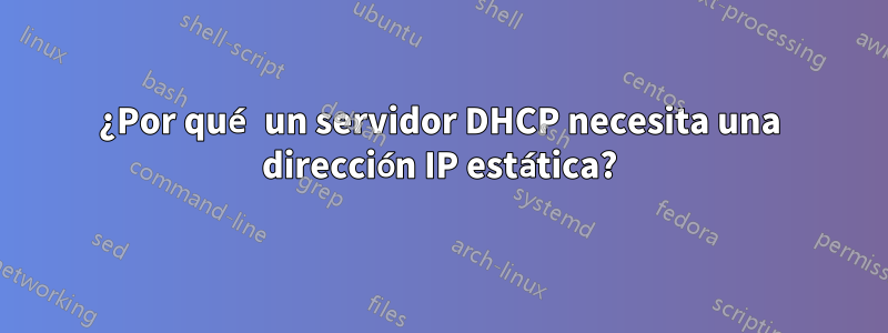 ¿Por qué un servidor DHCP necesita una dirección IP estática?