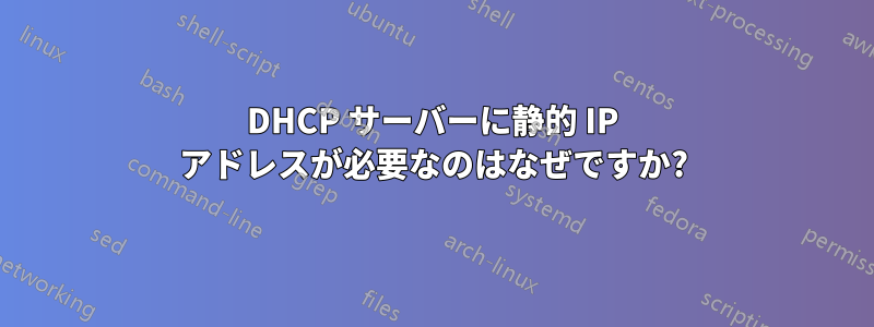 DHCP サーバーに静的 IP アドレスが必要なのはなぜですか?