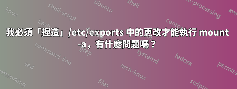 我必須「捏造」/etc/exports 中的更改才能執行 mount -a，有什麼問題嗎？