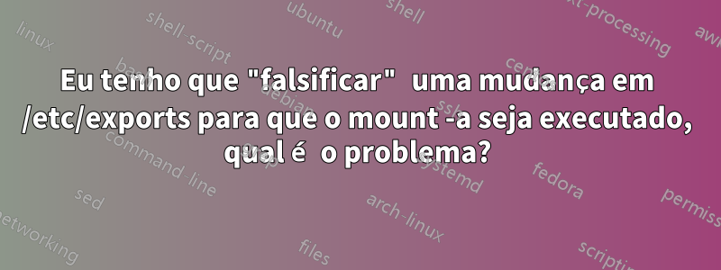 Eu tenho que "falsificar" uma mudança em /etc/exports para que o mount -a seja executado, qual é o problema?