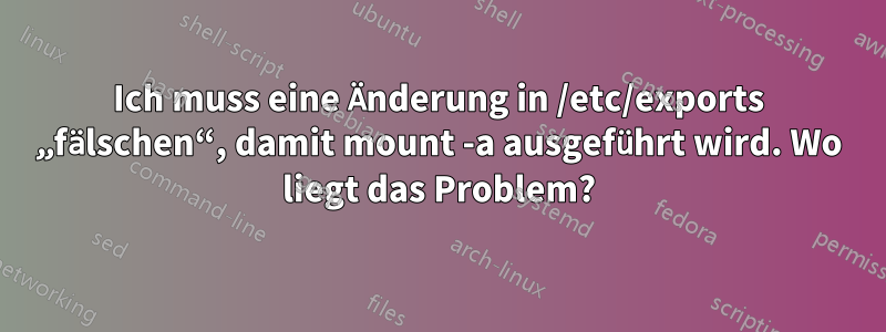 Ich muss eine Änderung in /etc/exports „fälschen“, damit mount -a ausgeführt wird. Wo liegt das Problem?